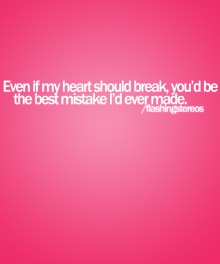 Even if my heart should break, you'd be the best mistake i'd ever made.jpg